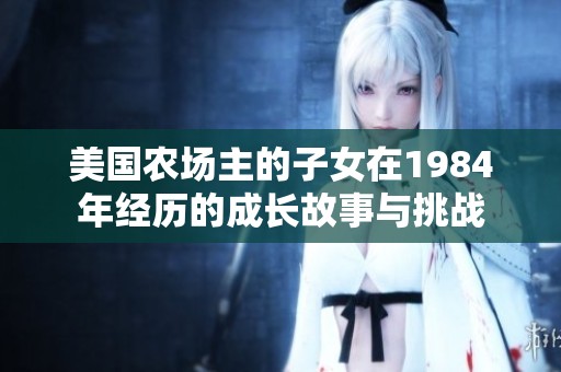 美国农场主的子女在1984年经历的成长故事与挑战
