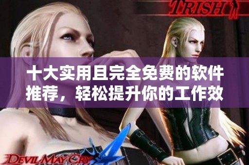 十大实用且完全免费的软件推荐，轻松提升你的工作效率
