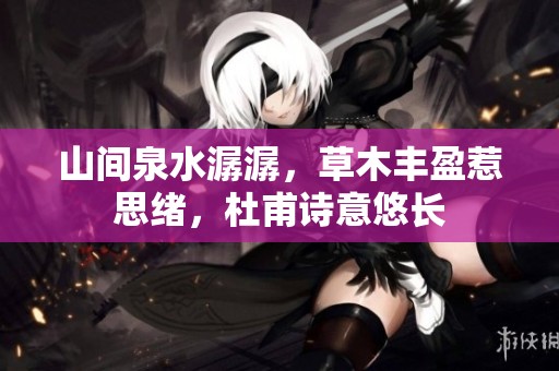 山间泉水潺潺，草木丰盈惹思绪，杜甫诗意悠长
