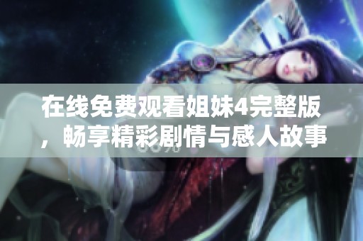 在线免费观看姐妹4完整版，畅享精彩剧情与感人故事