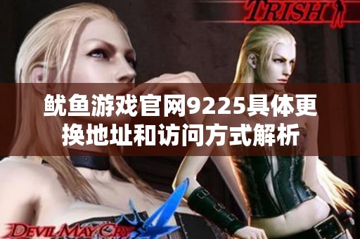 鱿鱼游戏官网9225具体更换地址和访问方式解析