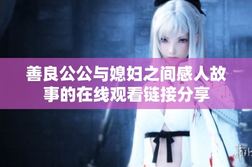 善良公公与媳妇之间感人故事的在线观看链接分享