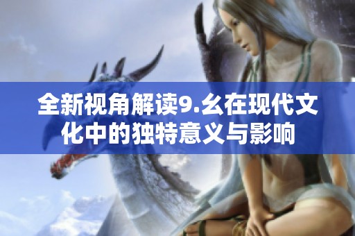 全新视角解读9.幺在现代文化中的独特意义与影响