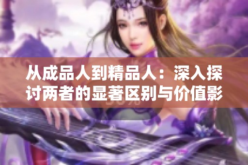 从成品人到精品人：深入探讨两者的显著区别与价值影响