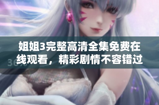 姐姐3完整高清全集免费在线观看，精彩剧情不容错过