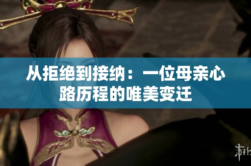 从拒绝到接纳：一位母亲心路历程的唯美变迁