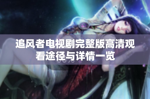 追风者电视剧完整版高清观看途径与详情一览