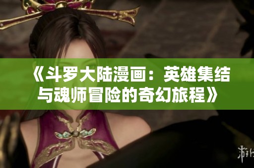 《斗罗大陆漫画：英雄集结与魂师冒险的奇幻旅程》