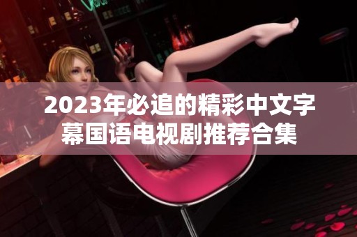 2023年必追的精彩中文字幕国语电视剧推荐合集