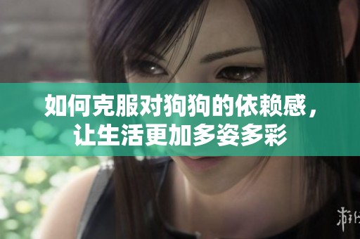 如何克服对狗狗的依赖感，让生活更加多姿多彩