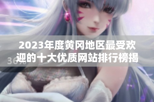 2023年度黄冈地区最受欢迎的十大优质网站排行榜揭秘