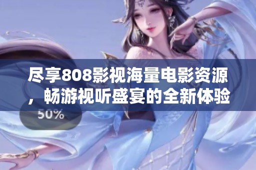 尽享808影视海量电影资源，畅游视听盛宴的全新体验