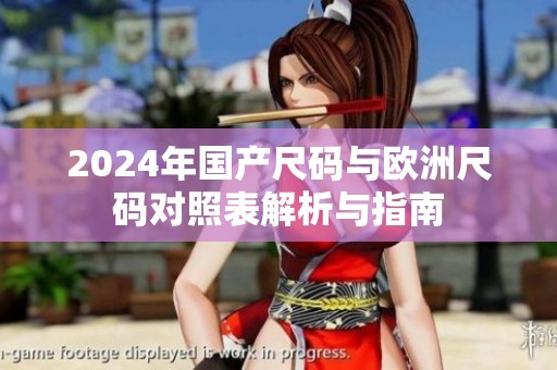 2024年国产尺码与欧洲尺码对照表解析与指南