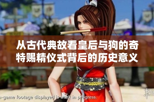 从古代典故看皇后与狗的奇特赐精仪式背后的历史意义