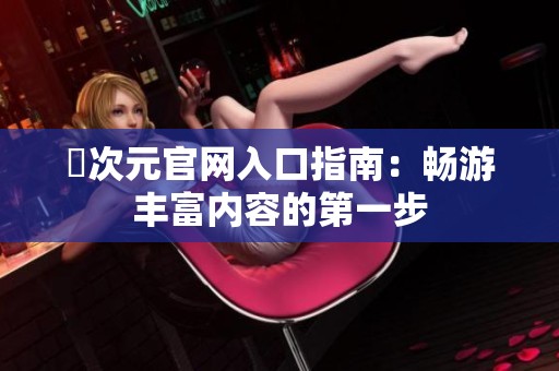 囧次元官网入口指南：畅游丰富内容的第一步