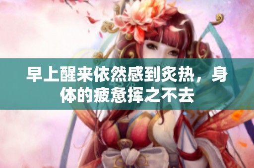 早上醒来依然感到炙热，身体的疲惫挥之不去
