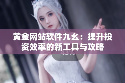 黄金网站软件九幺：提升投资效率的新工具与攻略