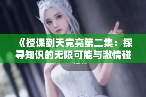 《授课到天竟亮第二集：探寻知识的无限可能与激情碰撞》