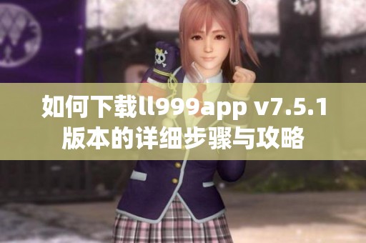 如何下载ll999app v7.5.1版本的详细步骤与攻略