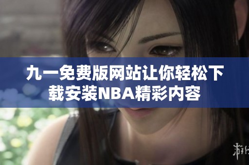九一免费版网站让你轻松下载安装NBA精彩内容