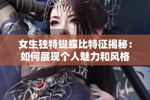 女生独特蝴蝶比特征揭秘：如何展现个人魅力和风格