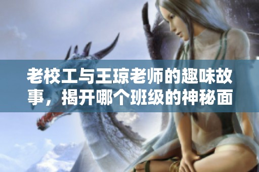 老校工与王琼老师的趣味故事，揭开哪个班级的神秘面纱