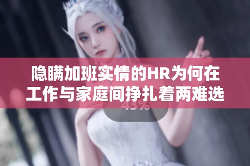 隐瞒加班实情的HR为何在工作与家庭间挣扎着两难选择