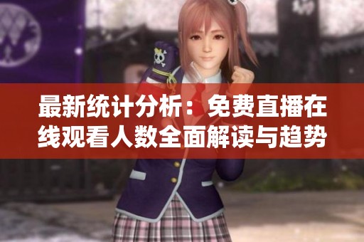 最新统计分析：免费直播在线观看人数全面解读与趋势分析