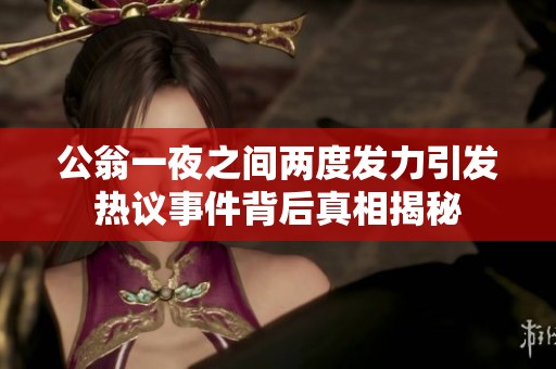 公翁一夜之间两度发力引发热议事件背后真相揭秘