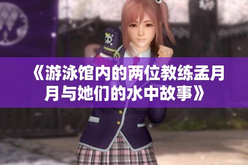 《游泳馆内的两位教练孟月月与她们的水中故事》