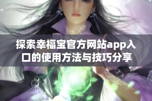探索幸福宝官方网站app入口的使用方法与技巧分享