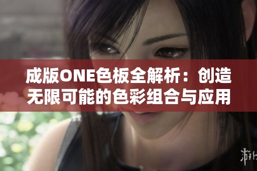 成版ONE色板全解析：创造无限可能的色彩组合与应用技巧