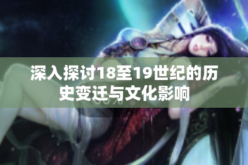 深入探讨18至19世纪的历史变迁与文化影响