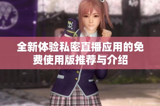 全新体验私密直播应用的免费使用版推荐与介绍