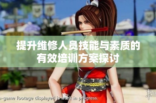 提升维修人员技能与素质的有效培训方案探讨