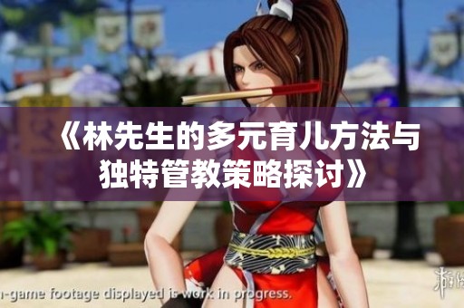 《林先生的多元育儿方法与独特管教策略探讨》