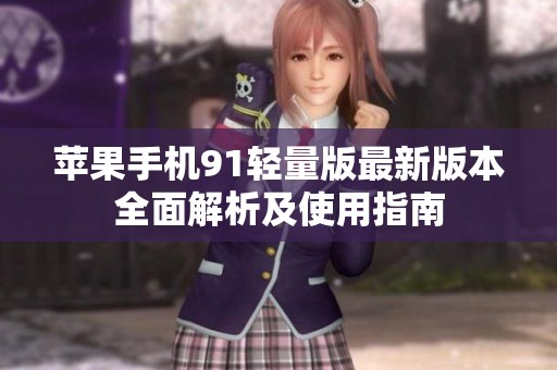 苹果手机91轻量版最新版本全面解析及使用指南