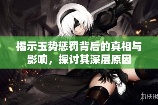 揭示玉势惩罚背后的真相与影响，探讨其深层原因