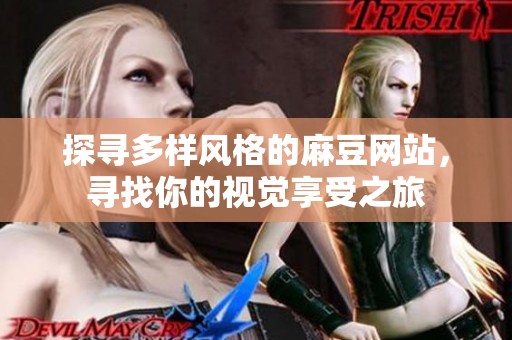 探寻多样风格的麻豆网站，寻找你的视觉享受之旅