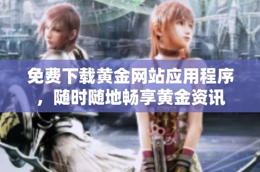 免费下载黄金网站应用程序，随时随地畅享黄金资讯