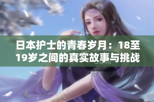 日本护士的青春岁月：18至19岁之间的真实故事与挑战
