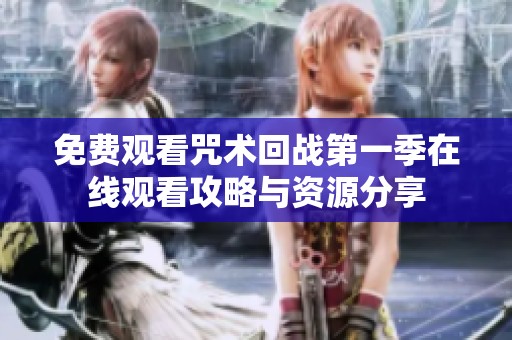 免费观看咒术回战第一季在线观看攻略与资源分享