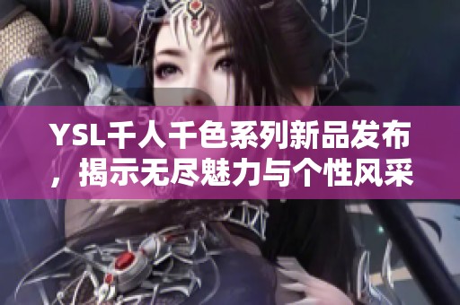 YSL千人千色系列新品发布，揭示无尽魅力与个性风采