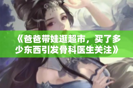 《爸爸带娃逛超市，买了多少东西引发骨科医生关注》