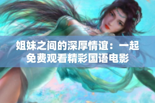 姐妹之间的深厚情谊：一起免费观看精彩国语电影