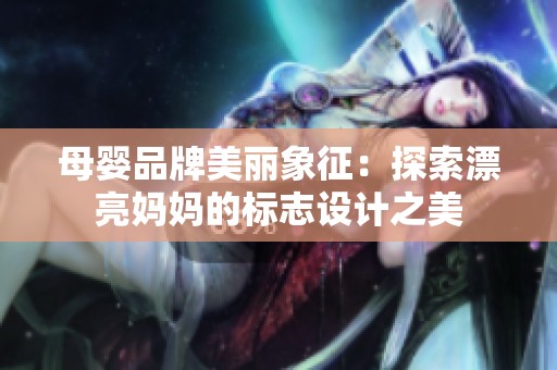 母婴品牌美丽象征：探索漂亮妈妈的标志设计之美