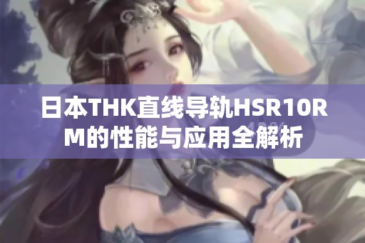 日本THK直线导轨HSR10RM的性能与应用全解析