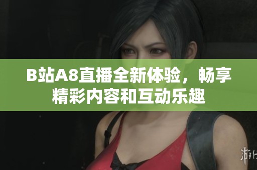 B站A8直播全新体验，畅享精彩内容和互动乐趣