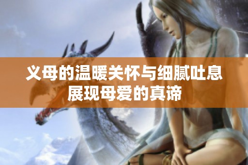 义母的温暖关怀与细腻吐息展现母爱的真谛