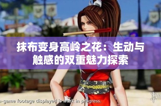 抹布变身高岭之花：生动与触感的双重魅力探索